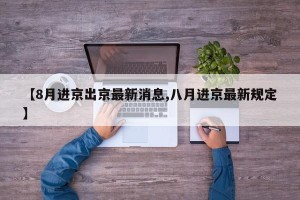 【8月进京出京最新消息,八月进京最新规定】