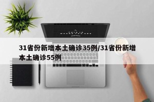 31省份新增本土确诊35例/31省份新增本土确诊55例
