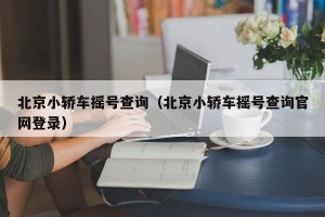 北京小轿车摇号查询（北京小轿车摇号查询官网登录）