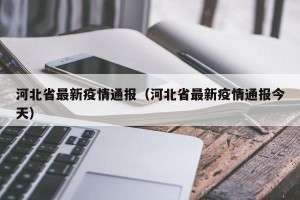 河北省最新疫情通报（河北省最新疫情通报今天）