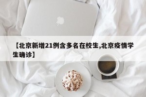 【北京新增21例含多名在校生,北京疫情学生确诊】