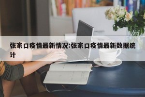 张家口疫情最新情况:张家口疫情最新数据统计