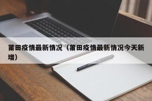 莆田疫情最新情况（莆田疫情最新情况今天新增）
