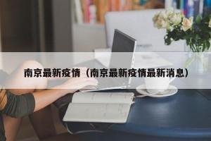南京最新疫情（南京最新疫情最新消息）