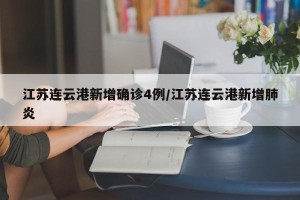江苏连云港新增确诊4例/江苏连云港新增肺炎