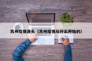 苏州疫情源头（苏州疫情从什么开始的）