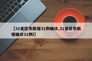【31省区市新增31例确诊,31省区市新增确诊31例i】
