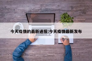 今天疫情的最新通报:今天疫情最新发布