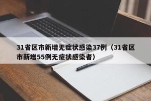 31省区市新增无症状感染37例（31省区市新增55例无症状感染者）