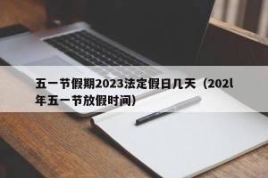 五一节假期2023法定假日几天（202l年五一节放假时间）