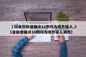 【31省份新增确诊12例均为境外输入,31省新增确诊16例均为境外输入病例】