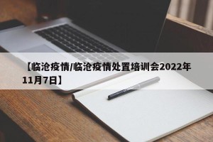 【临沧疫情/临沧疫情处置培训会2022年11月7日】