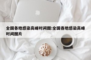 全国各地感染高峰时间图:全国各地感染高峰时间图片
