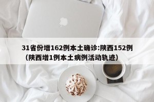 31省份增162例本土确诊:陕西152例（陕西增1例本土病例活动轨迹）