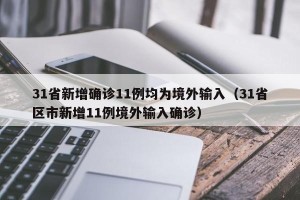 31省新增确诊11例均为境外输入（31省区市新增11例境外输入确诊）