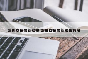 深圳疫情最新播报/深圳疫情最新播报数据
