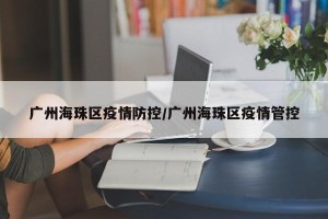 广州海珠区疫情防控/广州海珠区疫情管控