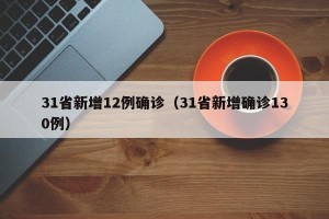 31省新增12例确诊（31省新增确诊130例）