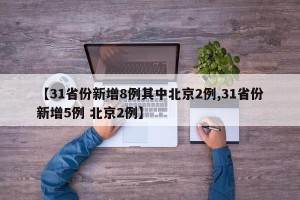 【31省份新增8例其中北京2例,31省份新增5例 北京2例】