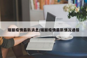 瑞丽疫情最新消息/瑞丽疫情最新情况通报
