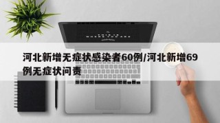 河北新增无症状感染者60例/河北新增69例无症状问责