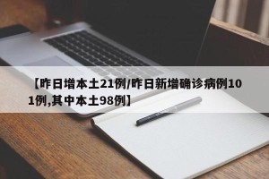 【昨日增本土21例/昨日新增确诊病例101例,其中本土98例】