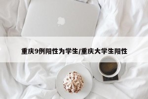 重庆9例阳性为学生/重庆大学生阳性