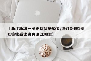 【浙江新增一例无症状感染者/浙江新增1例无症状感染者在浙江哪里】