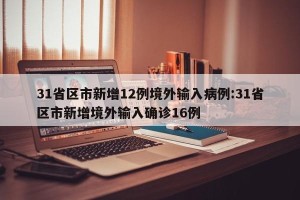 31省区市新增12例境外输入病例:31省区市新增境外输入确诊16例