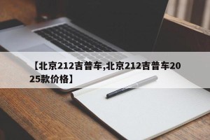 【北京212吉普车,北京212吉普车2025款价格】