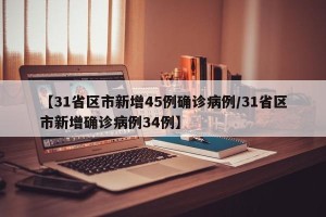 【31省区市新增45例确诊病例/31省区市新增确诊病例34例】