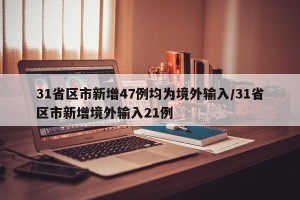 31省区市新增47例均为境外输入/31省区市新增境外输入21例