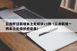 云南昨日新增本土无症状15例（云南新增一例本土无症状感染者）