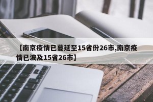 【南京疫情已蔓延至15省份26市,南京疫情已波及15省26市】