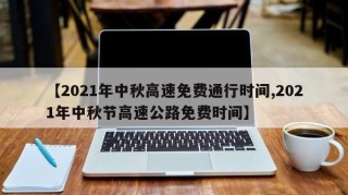 【2021年中秋高速免费通行时间,2021年中秋节高速公路免费时间】