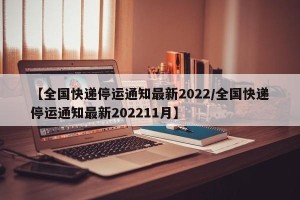 【全国快递停运通知最新2022/全国快递停运通知最新202211月】