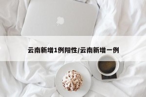 云南新增1例阳性/云南新增一例