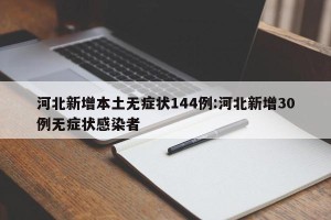 河北新增本土无症状144例:河北新增30例无症状感染者