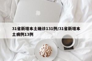 31省新增本土确诊131例/31省新增本土病例13例