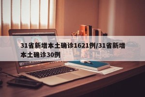 31省新增本土确诊1621例/31省新增本土确诊30例
