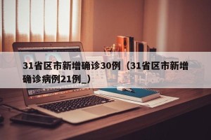 31省区市新增确诊30例（31省区市新增确诊病例21例_）