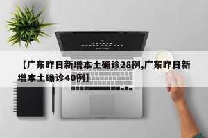 【广东昨日新增本土确诊28例,广东昨日新增本土确诊40例】