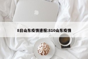 8日山东疫情速报:810山东疫情