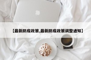 【最新防疫政策,最新防疫政策调整通知】