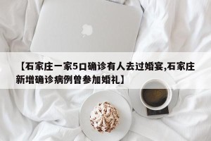 【石家庄一家5口确诊有人去过婚宴,石家庄新增确诊病例曾参加婚礼】