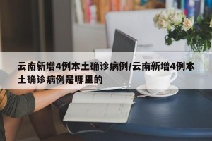 云南新增4例本土确诊病例/云南新增4例本土确诊病例是哪里的