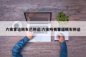 六安客运班车已停运:六安所有客运班车停运