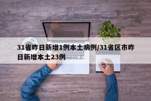 31省昨日新增1例本土病例/31省区市昨日新增本土23例