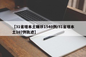 【31省增本土确诊1540例/31省增本土107例轨迹】