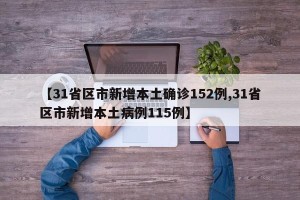 【31省区市新增本土确诊152例,31省区市新增本土病例115例】